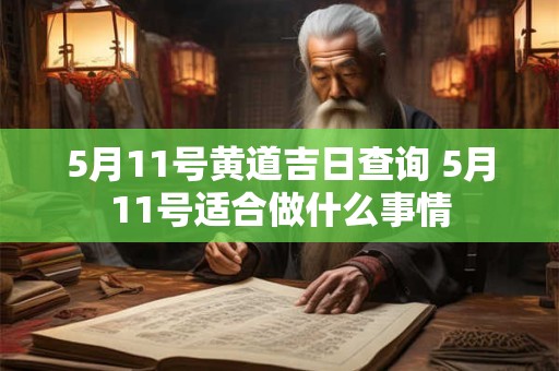 5月11号黄道吉日查询 5月11号适合做什么事情