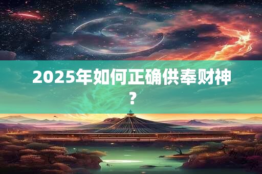 2025年如何正确供奉财神？