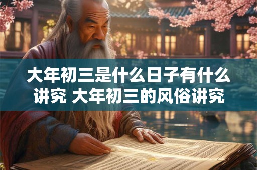 大年初三是什么日子有什么讲究 大年初三的风俗讲究