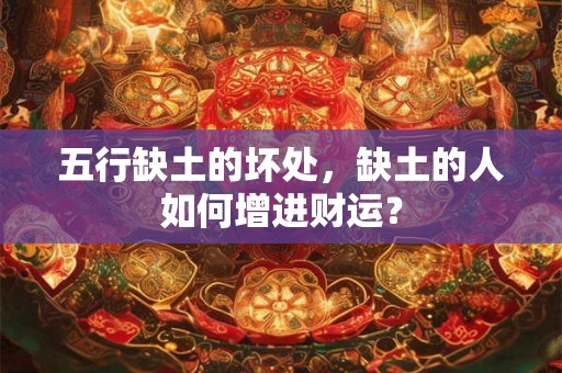 五行缺土的坏处，缺土的人如何增进财运？