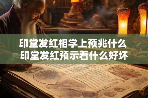 印堂发红相学上预兆什么 印堂发红预示着什么好坏