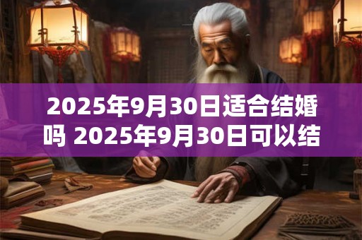 2025年9月30日适合结婚吗 2025年9月30日可以结婚吗