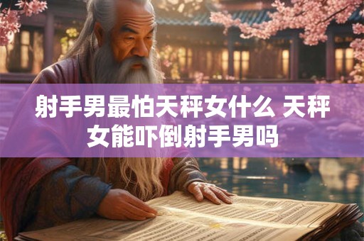 射手男最怕天秤女什么 天秤女能吓倒射手男吗