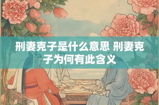刑妻克子是什么意思 刑妻克子为何有此含义