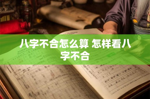 八字不合怎么算 怎样看八字不合