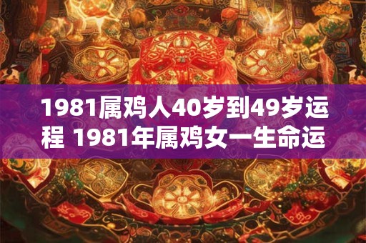 1981属鸡人40岁到49岁运程 1981年属鸡女一生命运
