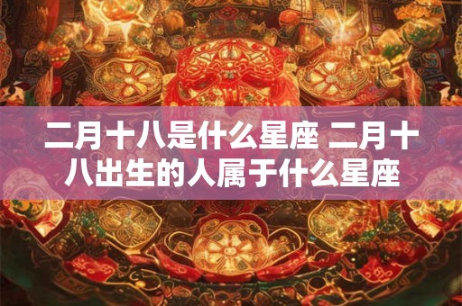 二月十八是什么星座 二月十八出生的人属于什么星座