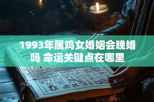 1993年属鸡女婚姻会晚婚吗 命运关键点在哪里