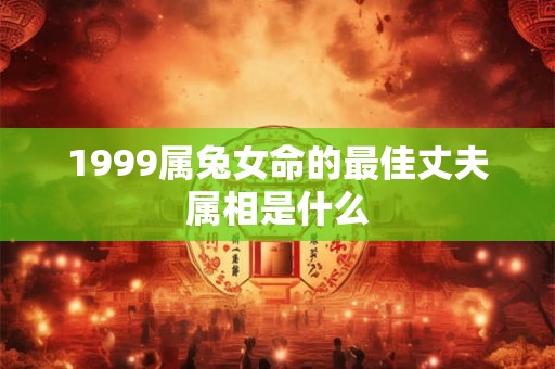 1999属兔女命的最佳丈夫属相是什么