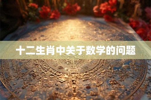 十二生肖中关于数学的问题