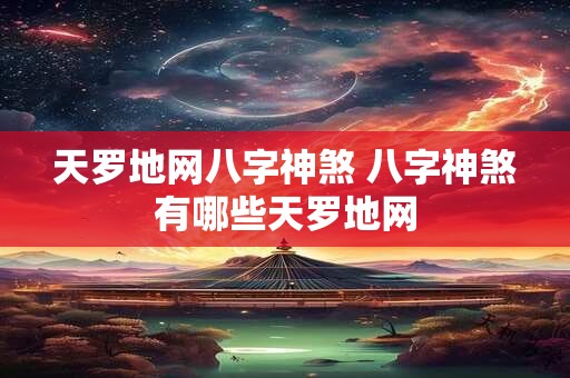 天罗地网八字神煞 八字神煞有哪些天罗地网