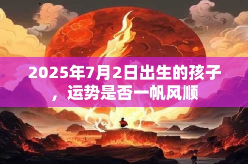 2025年7月2日出生的孩子，运势是否一帆风顺