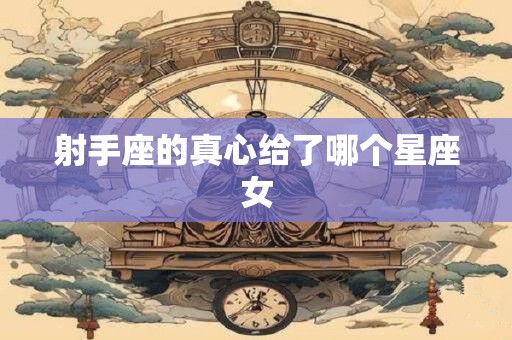 射手座的真心给了哪个星座女