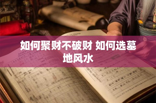 如何聚财不破财 如何选墓地风水