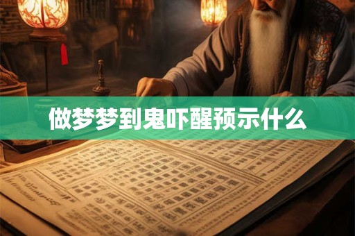 做梦梦到鬼吓醒预示什么 做梦梦到鬼吓醒预示什么