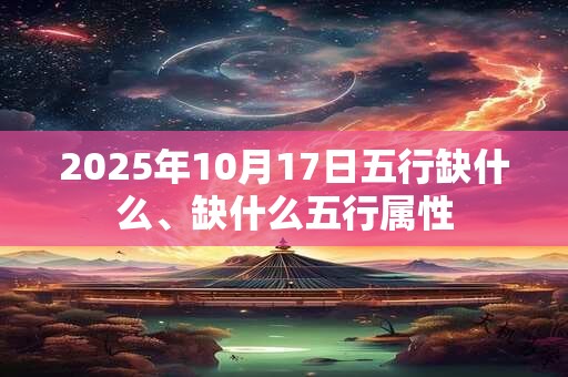 2025年10月17日五行缺什么、缺什么五行属性