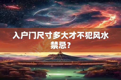入户门尺寸多大才不犯风水禁忌？