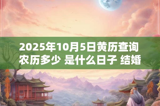 2025年10月5日黄历查询 农历多少 是什么日子 结婚吉时