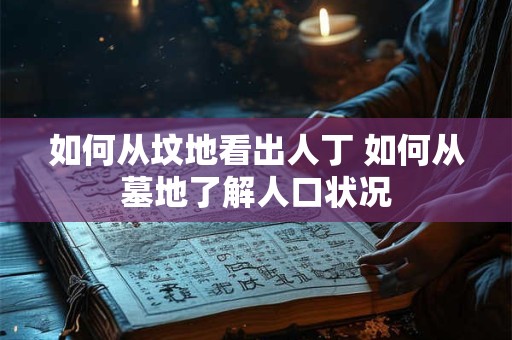 如何从坟地看出人丁 如何从墓地了解人口状况