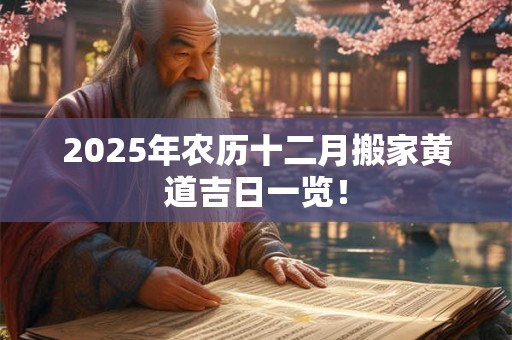 2025年农历十二月搬家黄道吉日一览！