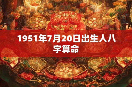 1951年7月20日出生人八字算命