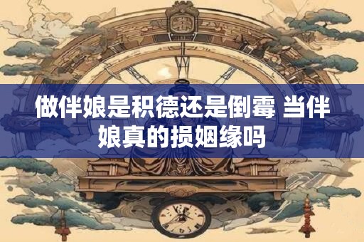 做伴娘是积德还是倒霉 当伴娘真的损姻缘吗