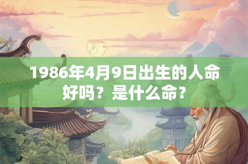 1986年4月9日出生的人命好吗？是什么命？