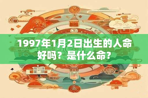 1997年1月2日出生的人命好吗？是什么命？