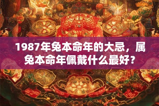 1987年兔本命年的大忌，属兔本命年佩戴什么最好？