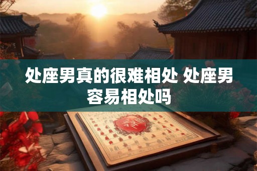 处座男真的很难相处 处座男容易相处吗