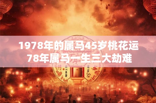1978年的属马45岁桃花运 78年属马一生三大劫难
