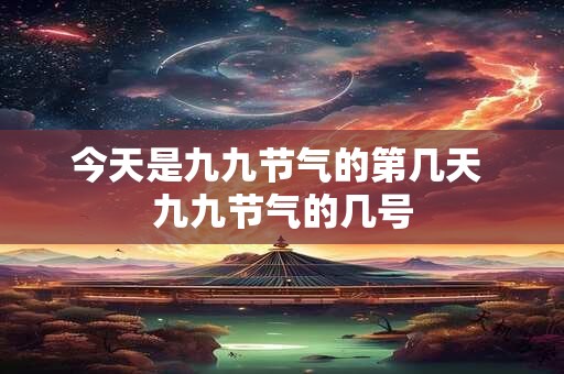今天是九九节气的第几天 九九节气的几号