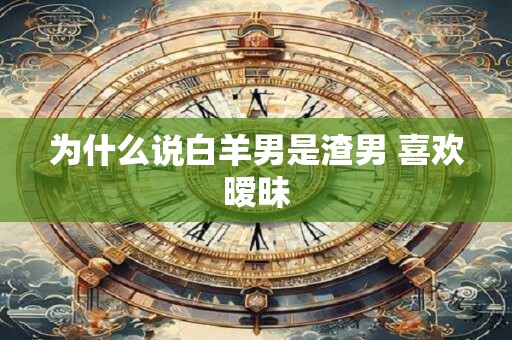 为什么说白羊男是渣男 喜欢暧昧