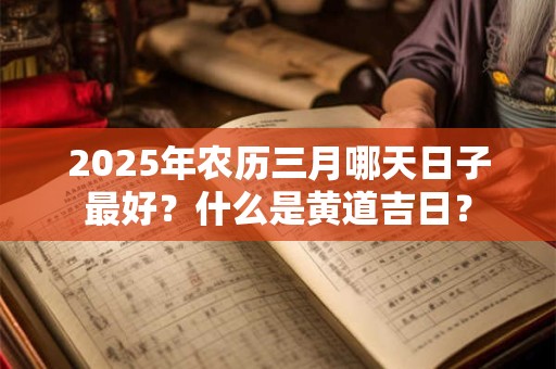 2026年农历三月哪天日子最好？什么是黄道吉日？