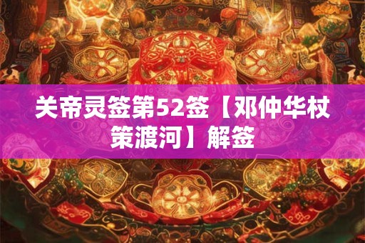 关帝灵签第52签【邓仲华杖策渡河】解签