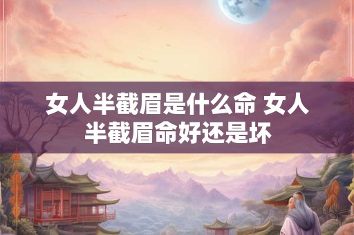 女人半截眉是什么命 女人半截眉命好还是坏