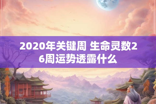 2020年关键周 生命灵数26周运势透露什么