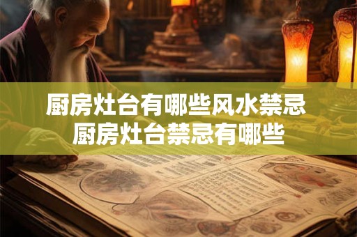 厨房灶台有哪些风水禁忌 厨房灶台禁忌有哪些
