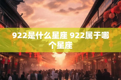 922是什么星座 922属于哪个星座