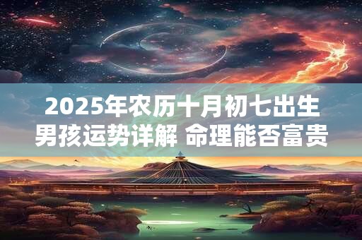 2025年农历十月初七出生男孩运势详解 命理能否富贵长寿
