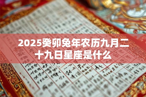 2025癸卯兔年农历九月二十九日星座是什么