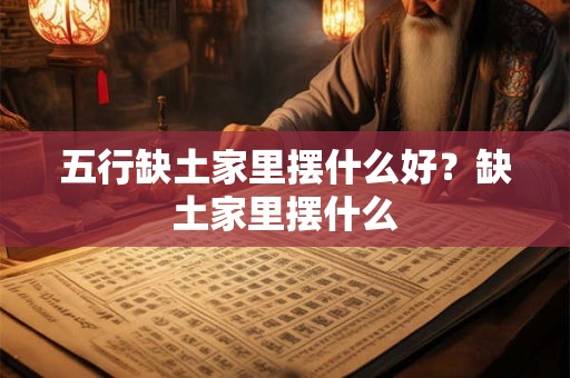 五行缺土家里摆什么好？缺土家里摆什么