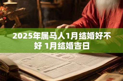 2025年属马人1月结婚好不好 1月结婚吉日
