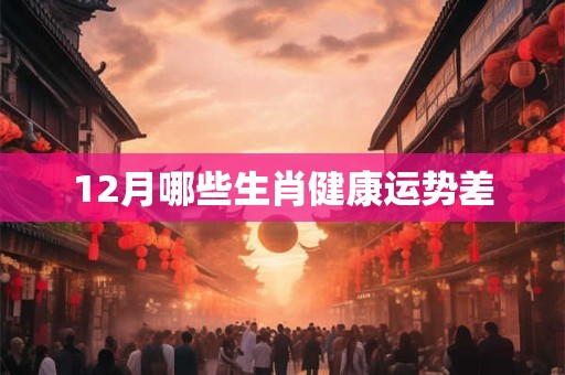 12月哪些生肖健康运势差