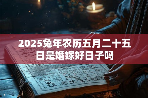 2026兔年农历五月二十五日是婚嫁好日子吗 2026兔年农历五月二十五日是婚嫁好日子吗