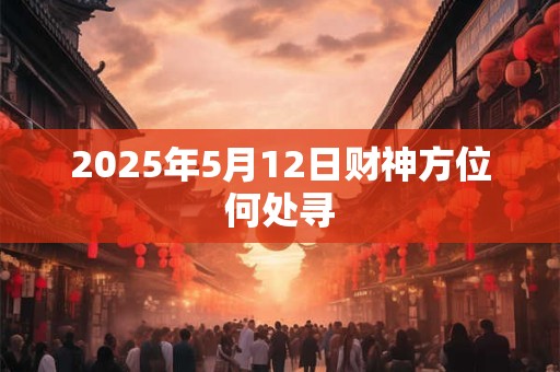 2025年5月12日财神方位何处寻