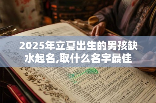 2025年立夏出生的男孩缺水起名,取什么名字最佳