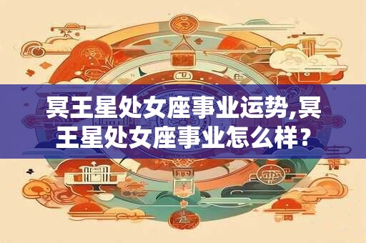 冥王星处女座事业运势,冥王星处女座事业怎么样？