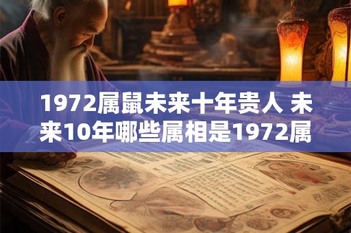 1972属鼠未来十年贵人 未来10年哪些属相是1972属鼠的贵人