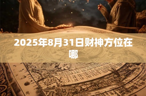 2025年8月31日财神方位在哪